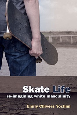 Skate Life: Re-Imagining White Masculinity (Technologies of the Imagination: New Media in Everyday Life)