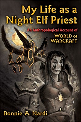 My Life as a Night Elf Priest: An Anthropological Account of World of Warcraft (Technologies of the Imagination: New Media in Everyday Life)