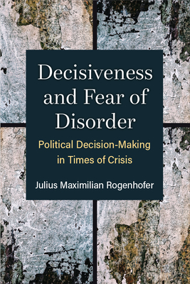 Image for Decisiveness and Fear of Disorder: Political Decision-Making in Times of Crisis (Configurations: Critical Studies Of World Politics) Decisiveness and Fear of Disorder: Political Decision-Making in Times of Crisis (Configurations: Critical Studies Of World Politics)
