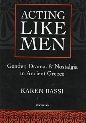ACTING LIKE MEN Gender, Drama, and Nostalgia in Ancient Greece