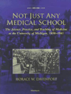 Not Just Any Medical School: The Science, Practice, and Teaching of Medicine at the University of Michigan, 1850-1941