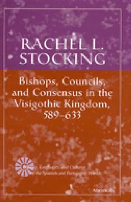 Bishops, Councils, and Consensus in the Visigothic Kingdom, 589-633 (History, Languages, And Cultures Of The Spanish And Portuguese Worlds)