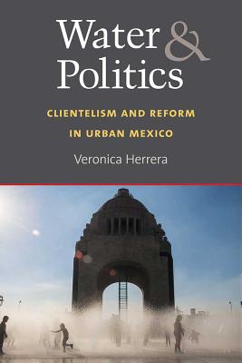 Water and Politics Clientelism and Reform in Urban Mexico