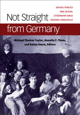 Not Straight from Germany: Sexual Publics and Sexual Citizenship since Magnus Hirschfeld (Social History, Popular Culture, And Politics In Germany)