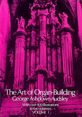 The Art of Organ Building: A Comprehensive Historical, Theoretical, and Practical Teatise on the Tonal Appointment and Mechanical Construction of Concert-Room, Church, and Chamber Organs, Vol. 1