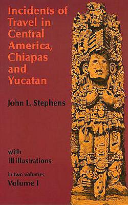 Incidents of Travel in Central America, Chiapas, and Yucatan, Volume I (Volume 1) (Incidents of Travel in Central America, Chiapas & Yucatan)