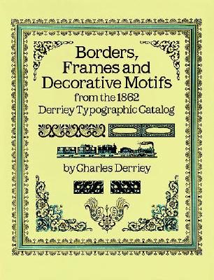 Borders, Frames and Decorative Motifs from the 1862 Derriey Typographic Catalog (Dover Pictorial Archive)