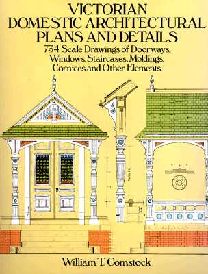 Victorian Domestic Architectural Plans and Details: 734 Scale Drawings of Doorways, Windows, Staircases, Moldings, Cornices, and Other Elements (Dover Architecture) (v. 1)