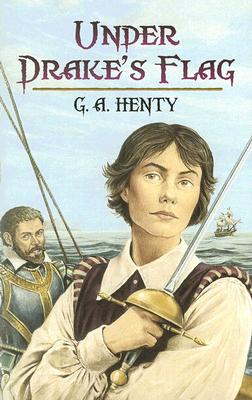 Under Drake's Flag: A Tale of the Spanish Main (Dover Children's Classics), G. A. Henty Under Drake's Flag: A Tale of the Spanish Main (Dover Children's Classics), G. A. Henty