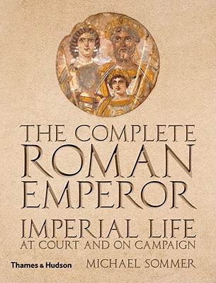 The Complete Roman Emperor: Imperial Life at Court and on Campaign (The Complete Series)