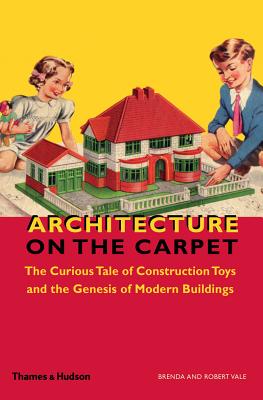 Image for Architecture on the Carpet: The Curious Tale of Construction Toys and the Genesis of Modern Buildings