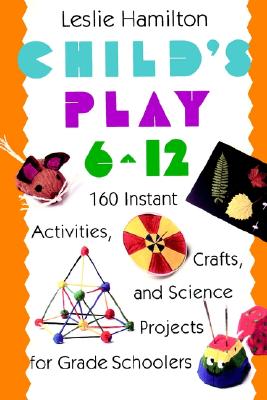 CHILD'S PLAY 6-12: 160 INSTANT ACTIVITIES, CRAFTS AND SCIENCE PROJECTS FOR GRADE SCHOOLERS
