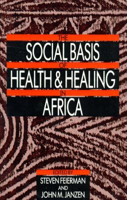 The Social Basis of Health and Healing in Africa (Comparative Studies of Health Systems and Medical Care) (Volume 30)