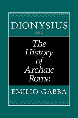 Dionysius and The History of Archaic Rome (Volume 56) (Sather Classical Lectures)