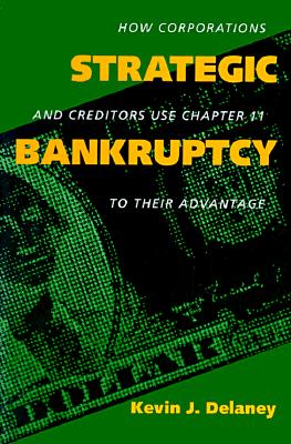 Strategic Bankruptcy: How Corporations and Creditors Use Chapter 11 to Their Advantage