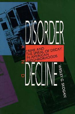 Disorder and Decline: Crime and the Spiral of Decay in American Neighborhoods