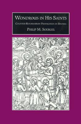 Wondrous in His Saints: Counter-Reformation Propaganda in Bavaria (Studies on the History of Society and Culture)