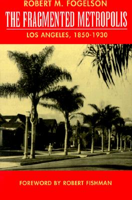 The Fragmented Metropolis: Los Angeles, 1850-1930 (Volume 3) (Classics in Urban History)