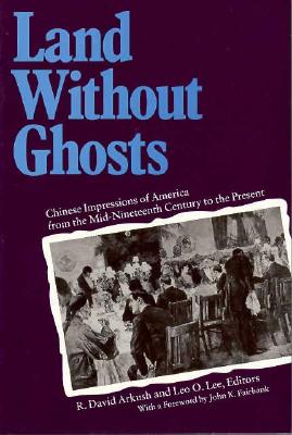 Land Without Ghosts: Chinese Impressions of America from the Mid-Nineteenth Century to the Present