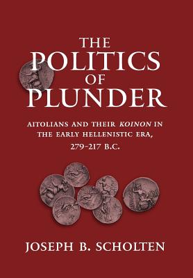 THE POLITICS OF PLUNDER Aitolians and Their Koinon in the Early Hellenistic Era, 279-217 B. C.