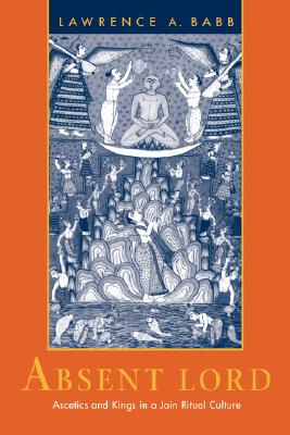 Absent Lord: Ascetics and Kings in a Jain Ritual Culture (Comparative Studies in Religion and Society) (Volume 8)