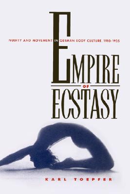 Empire of Ecstasy: Nudity and Movement in German Body Culture, 1910-1935 (Weimar and Now: German Cultural Criticism) (Volume 13)