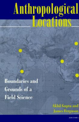 Anthropological Locations: Boundaries and Grounds of a Field Science
