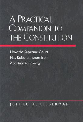 A Practical Companion to the Constitution: How the Supreme Court Has Ruled on Issues from Abortion to Zoning, Updated and Expanded Edition of The Evolving Constitution