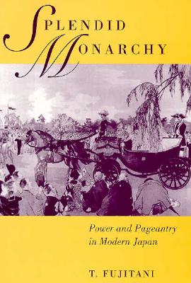 Splendid Monarchy: Power and Pageantry in Modern Japan (Twentieth Century Japan: The Emergence of a World Power) (Volume 6)