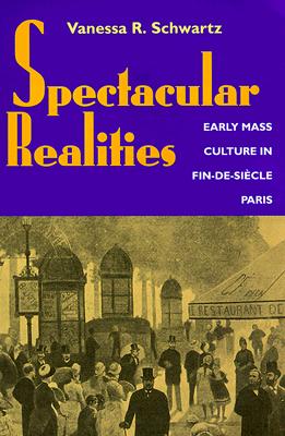 Spectacular Realities: Early Mass Culture in Fin-de-Siecle Paris