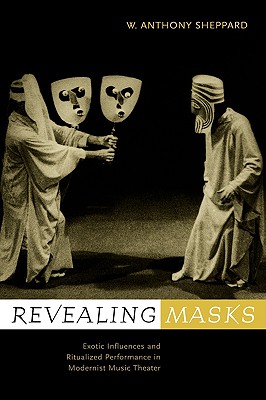 Revealing Masks: Exotic Influences and Ritualized Performance in Modernist Music Theater (California Studies in Twentieth Century Music)