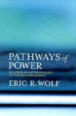 Pathways of Power; Building an Anthropology of the Modern World