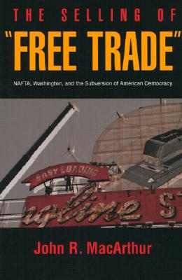 The Selling of Free Trade: NAFTA, Washington, & the Subversion of American Democracy