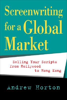 Screenwriting for a Global Market: Selling Your Scripts from Hollywood to Hong Kong