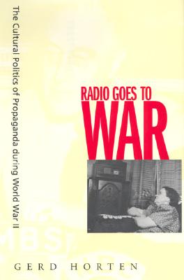 Radio Goes to War: The Cultural Politics of Proaganda During World War II