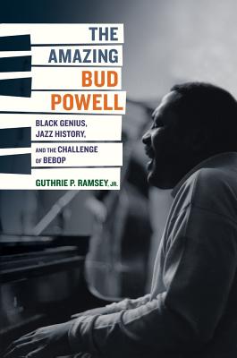 Amazing Bud Powell: Black Genius, Jazz History, and the Challenge of Bebop Volume 17