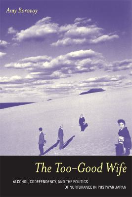 The Too-Good Wife: Alcohol, Codependency, and the Politics of Nurturance in Postwar Japan (Ethnographic Studies in Subjectivity) (Volume 6)