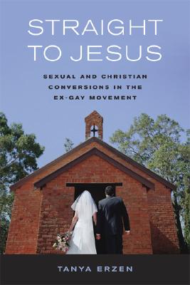 Straight to Jesus: Sexual and Christian Conversions in the Ex-Gay Movement
