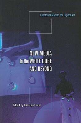 Image for New Media in the White Cube and Beyond: Curatorial Models for Digital Art