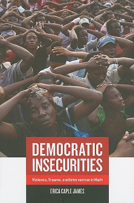 Democratic Insecurities: Violence, Trauma, and Intervention in Haiti (Volume 22) (California Series in Public Anthropology)