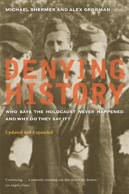 Denying History: Who Says the Holocaust Never Happened and Why Do They Say It Updated and Expanded