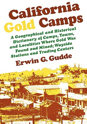 California Gold Camps: A Geographical and Historical Dictionary of Camps, Towns, and Localities Where Gold Was Found and Mined; Wayside Stations and Trading Centers