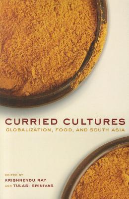 Curried Cultures: Globalization, Food, and South Asia (Volume 34) (California Studies in Food and Culture)