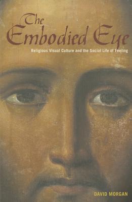 The Embodied Eye: Religious Visual Culture and the Social Life of Feeling