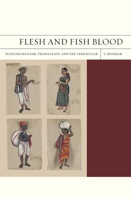 Flesh and Fish Blood: Postcolonialism, Translation, and the Vernacular (Volume 11) (FlashPoints)