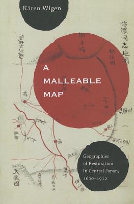 A Malleable Map: Geographies of Restoration in Central Japan, 1600-1912 (Volume 17)