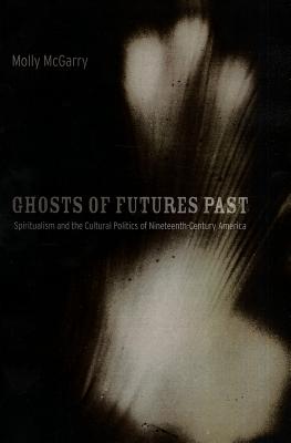 Ghosts of Futures Past: Spiritualism and the Cultural Politics of Nineteenth-Century America