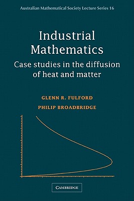 Industrial Mathematics: Case Studies in the Diffusion of Heat and Matter (Australian Mathematical Society Lecture Series, Series Number 16)
