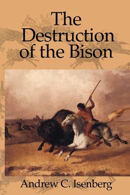 The Destruction of the Bison: An Environmental History, 17501920 (Studies in Environment and History)