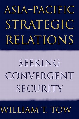 Asia-Pacific Strategic Relations: Seeking Convergent Security (Cambridge Asia-Pacific Studies)
